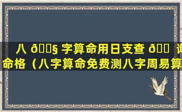 八 🐧 字算命用日支查 🐠 询命格（八字算命免费测八字周易算命）